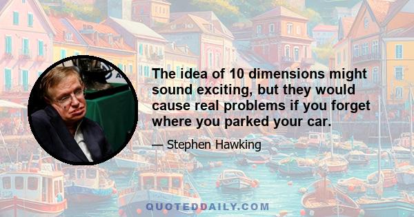 The idea of 10 dimensions might sound exciting, but they would cause real problems if you forget where you parked your car.