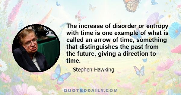 The increase of disorder or entropy with time is one example of what is called an arrow of time, something that distinguishes the past from the future, giving a direction to time.