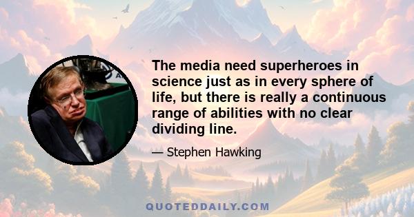 The media need superheroes in science just as in every sphere of life, but there is really a continuous range of abilities with no clear dividing line.