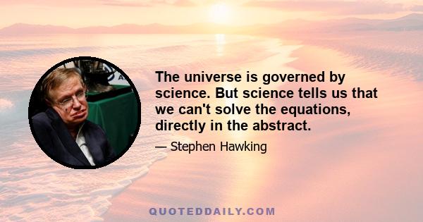 The universe is governed by science. But science tells us that we can't solve the equations, directly in the abstract.