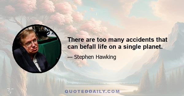 There are too many accidents that can befall life on a single planet.