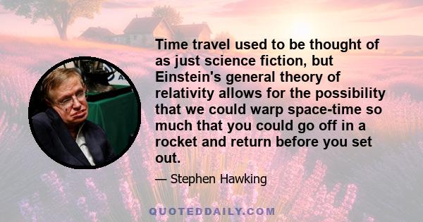 Time travel used to be thought of as just science fiction, but Einstein's general theory of relativity allows for the possibility that we could warp space-time so much that you could go off in a rocket and return before 