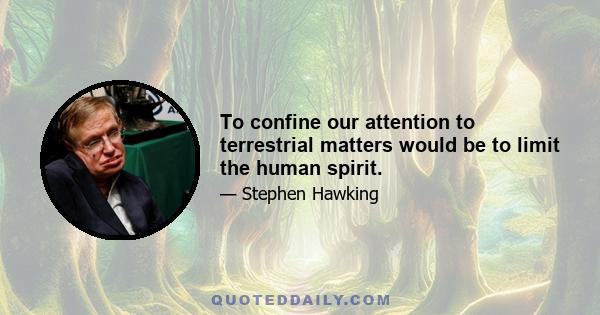 To confine our attention to terrestrial matters would be to limit the human spirit.