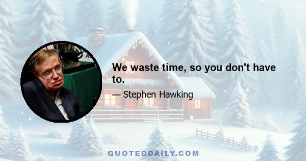 We waste time, so you don't have to.