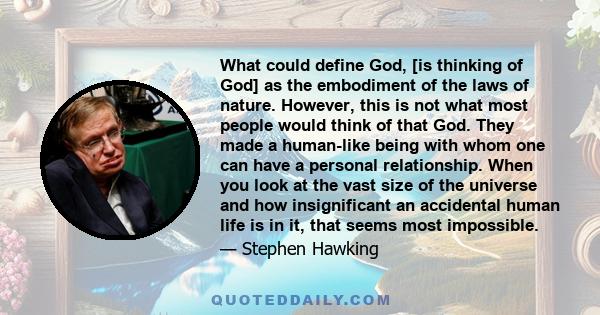 What could define God, [is thinking of God] as the embodiment of the laws of nature. However, this is not what most people would think of that God. They made a human-like being with whom one can have a personal