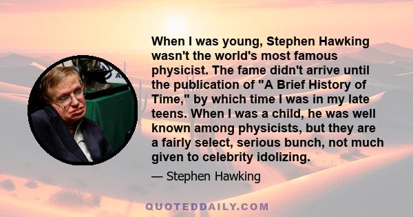 When I was young, Stephen Hawking wasn't the world's most famous physicist. The fame didn't arrive until the publication of A Brief History of Time, by which time I was in my late teens. When I was a child, he was well