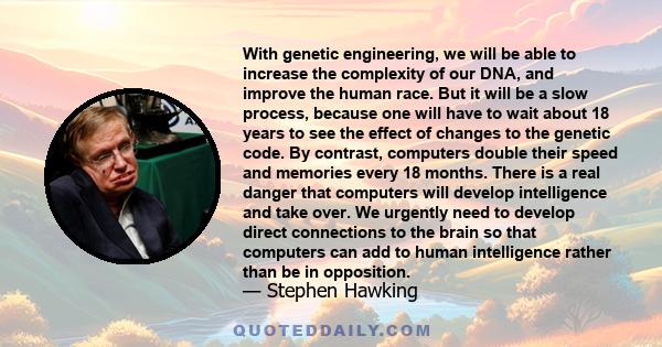 With genetic engineering, we will be able to increase the complexity of our DNA, and improve the human race. But it will be a slow process, because one will have to wait about 18 years to see the effect of changes to