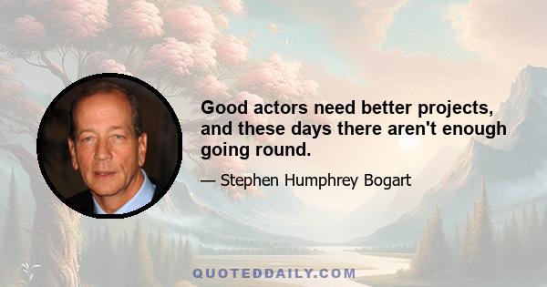 Good actors need better projects, and these days there aren't enough going round.