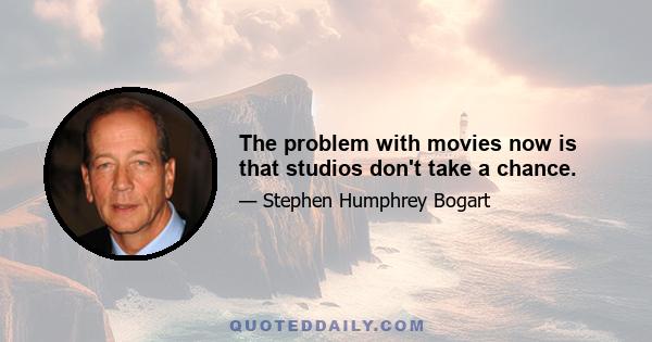 The problem with movies now is that studios don't take a chance.