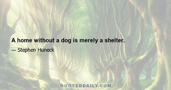 A home without a dog is merely a shelter.