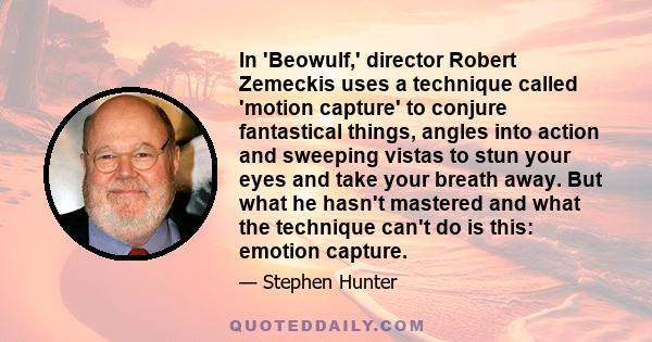 In 'Beowulf,' director Robert Zemeckis uses a technique called 'motion capture' to conjure fantastical things, angles into action and sweeping vistas to stun your eyes and take your breath away. But what he hasn't