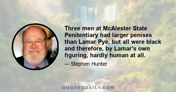 Three men at McAlester State Penitentiary had larger penises than Lamar Pye, but all were black and therefore, by Lamar's own figuring, hardly human at all.