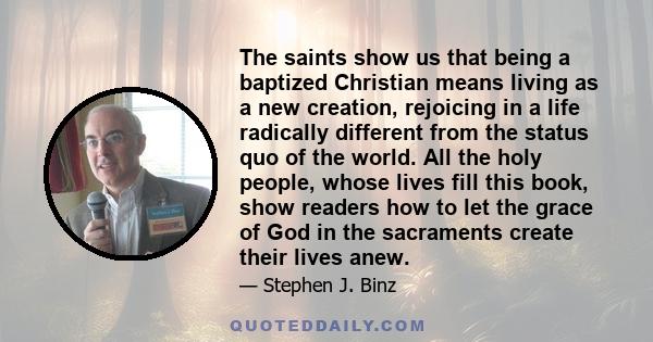 The saints show us that being a baptized Christian means living as a new creation, rejoicing in a life radically different from the status quo of the world. All the holy people, whose lives fill this book, show readers