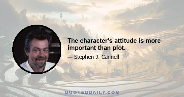 The character's attitude is more important than plot.