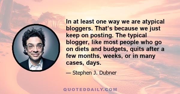 In at least one way we are atypical bloggers. That’s because we just keep on posting. The typical blogger, like most people who go on diets and budgets, quits after a few months, weeks, or in many cases, days.