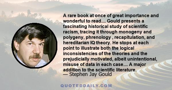 A rare book at once of great importance and wonderful to read.... Gould presents a fascinating historical study of scientific racism, tracing it through monogeny and polygeny, phrenology , recapitulation, and