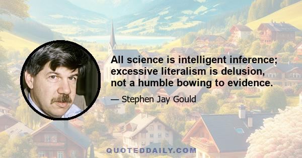 All science is intelligent inference; excessive literalism is delusion, not a humble bowing to evidence.