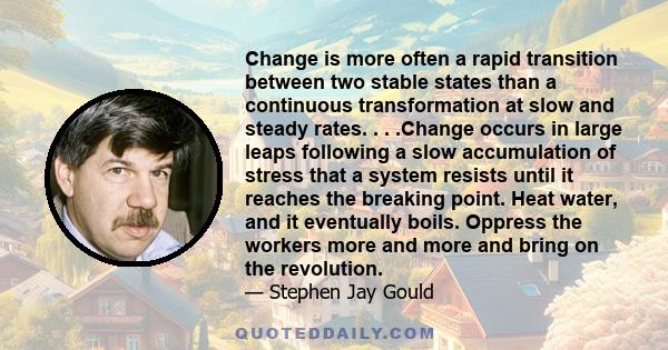 Change is more often a rapid transition between two stable states than a continuous transformation at slow and steady rates. . . .Change occurs in large leaps following a slow accumulation of stress that a system