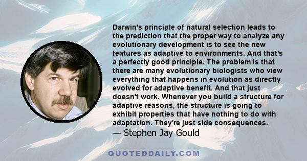 Darwin's principle of natural selection leads to the prediction that the proper way to analyze any evolutionary development is to see the new features as adaptive to environments. And that's a perfectly good principle.