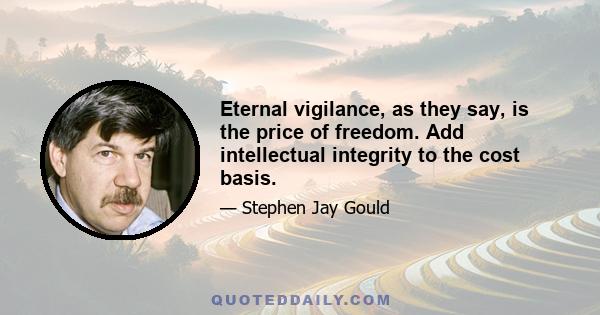 Eternal vigilance, as they say, is the price of freedom. Add intellectual integrity to the cost basis.