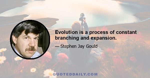 Evolution is a process of constant branching and expansion.