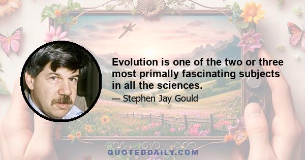 Evolution is one of the two or three most primally fascinating subjects in all the sciences.