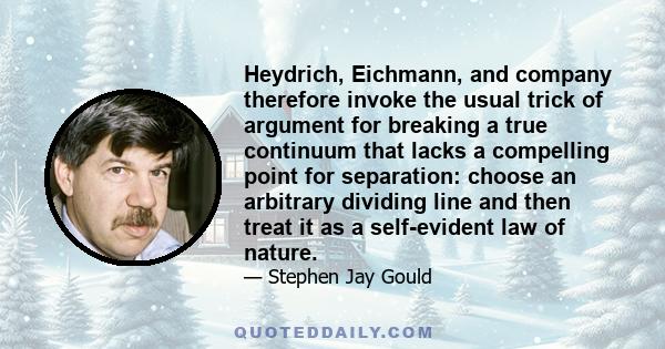 Heydrich, Eichmann, and company therefore invoke the usual trick of argument for breaking a true continuum that lacks a compelling point for separation: choose an arbitrary dividing line and then treat it as a