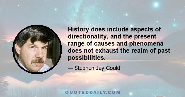 History does include aspects of directionality, and the present range of causes and phenomena does not exhaust the realm of past possibilities.