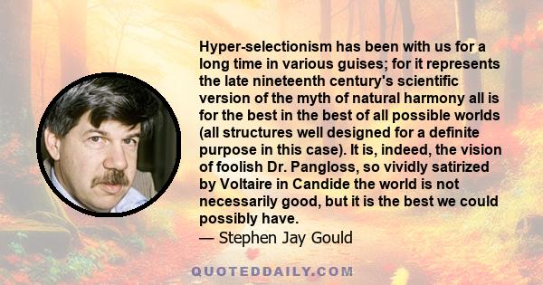 Hyper-selectionism has been with us for a long time in various guises; for it represents the late nineteenth century's scientific version of the myth of natural harmony all is for the best in the best of all possible