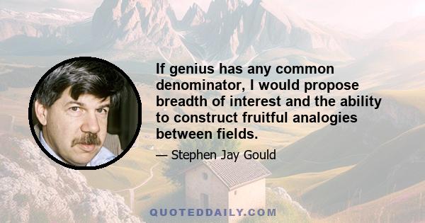 If genius has any common denominator, I would propose breadth of interest and the ability to construct fruitful analogies between fields.