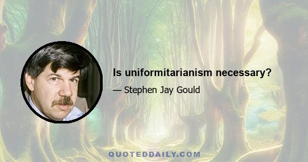 Is uniformitarianism necessary?