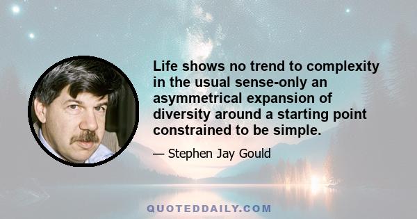 Life shows no trend to complexity in the usual sense-only an asymmetrical expansion of diversity around a starting point constrained to be simple.