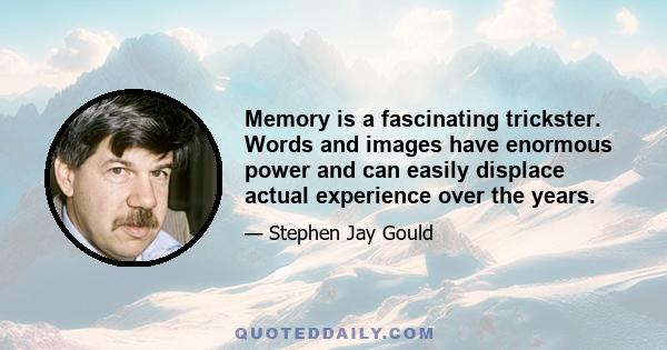 Memory is a fascinating trickster. Words and images have enormous power and can easily displace actual experience over the years.