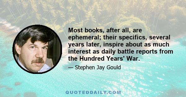 Most books, after all, are ephemeral; their specifics, several years later, inspire about as much interest as daily battle reports from the Hundred Years' War.