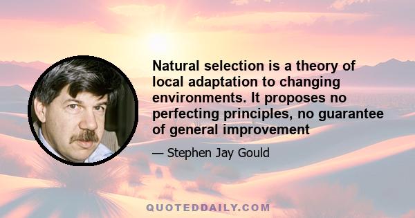 Natural selection is a theory of local adaptation to changing environments. It proposes no perfecting principles, no guarantee of general improvement