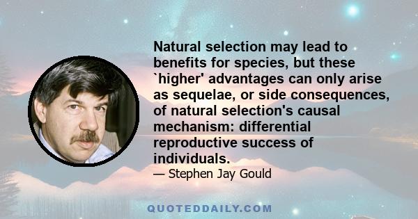 Natural selection may lead to benefits for species, but these `higher' advantages can only arise as sequelae, or side consequences, of natural selection's causal mechanism: differential reproductive success of