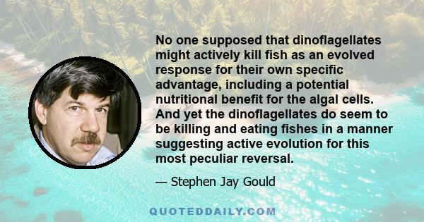 No one supposed that dinoflagellates might actively kill fish as an evolved response for their own specific advantage, including a potential nutritional benefit for the algal cells. And yet the dinoflagellates do seem