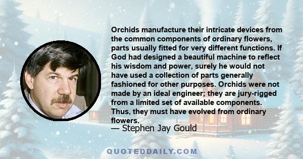 Orchids manufacture their intricate devices from the common components of ordinary flowers, parts usually fitted for very different functions. If God had designed a beautiful machine to reflect his wisdom and power,