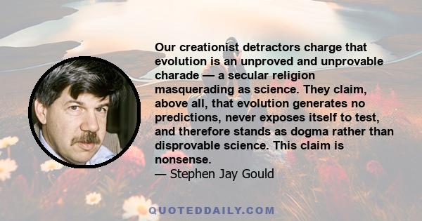 Our creationist detractors charge that evolution is an unproved and unprovable charade — a secular religion masquerading as science. They claim, above all, that evolution generates no predictions, never exposes itself