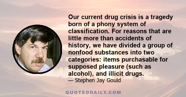 Our current drug crisis is a tragedy born of a phony system of classification. For reasons that are little more than accidents of history, we have divided a group of nonfood substances into two categories: items