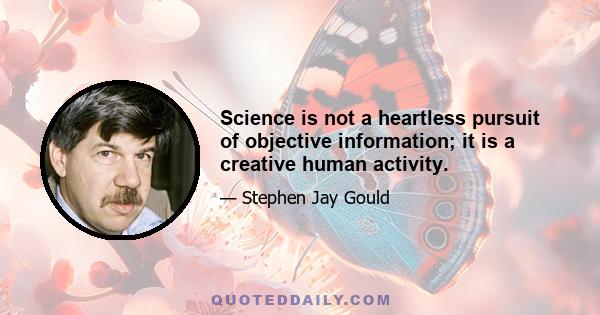 Science is not a heartless pursuit of objective information; it is a creative human activity.