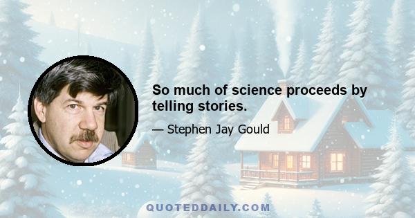 So much of science proceeds by telling stories.