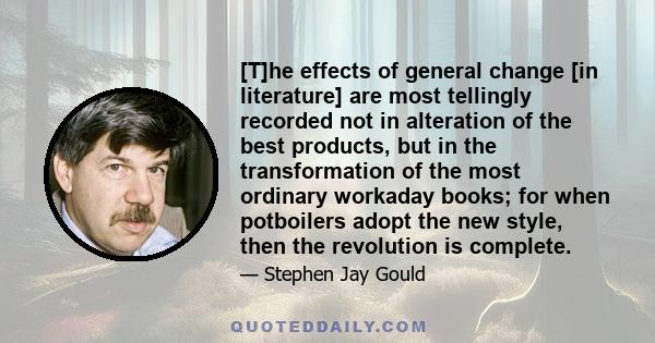 [T]he effects of general change [in literature] are most tellingly recorded not in alteration of the best products, but in the transformation of the most ordinary workaday books; for when potboilers adopt the new style, 