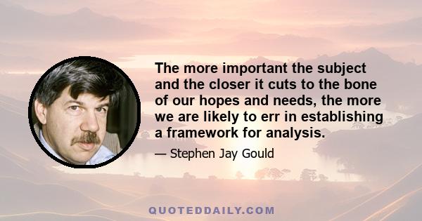 The more important the subject and the closer it cuts to the bone of our hopes and needs, the more we are likely to err in establishing a framework for analysis.