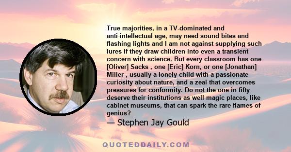 True majorities, in a TV-dominated and anti-intellectual age, may need sound bites and flashing lights and I am not against supplying such lures if they draw children into even a transient concern with science. But