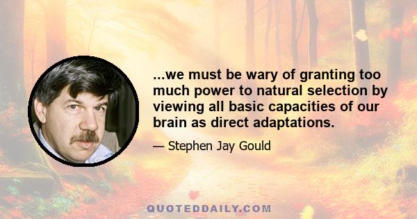 ...we must be wary of granting too much power to natural selection by viewing all basic capacities of our brain as direct adaptations.