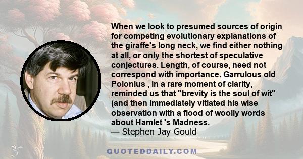 When we look to presumed sources of origin for competing evolutionary explanations of the giraffe's long neck, we find either nothing at all, or only the shortest of speculative conjectures. Length, of course, need not