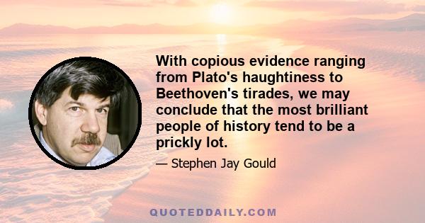 With copious evidence ranging from Plato's haughtiness to Beethoven's tirades, we may conclude that the most brilliant people of history tend to be a prickly lot.