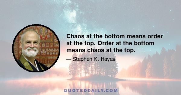 Chaos at the bottom means order at the top. Order at the bottom means chaos at the top.