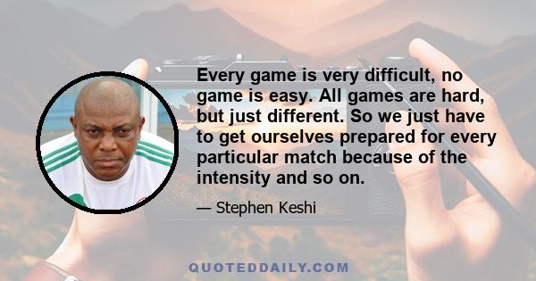 Every game is very difficult, no game is easy. All games are hard, but just different. So we just have to get ourselves prepared for every particular match because of the intensity and so on.